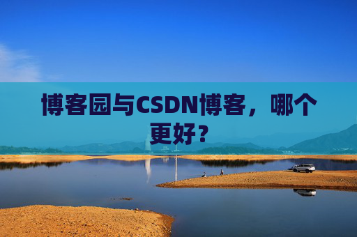 博客园与CSDN博客，哪个更好？